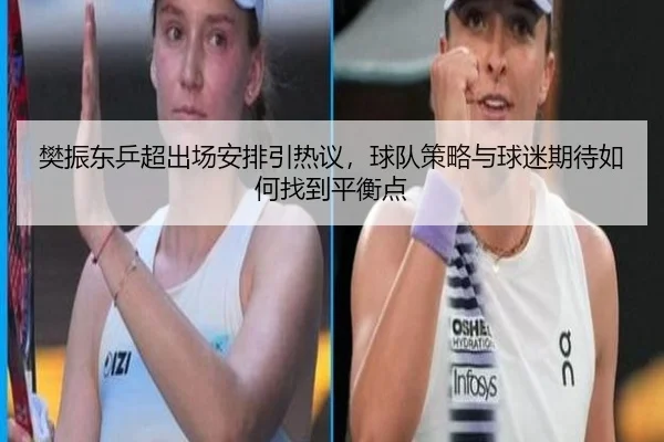 樊振东乒超出场安排引热议，球队策略与球迷期待如何找到平衡点
